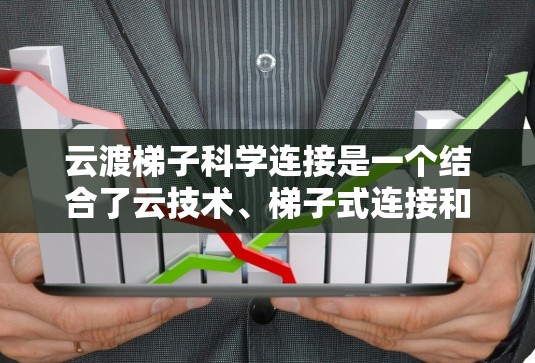 云渡梯子科学连接是一个结合了云技术、梯子式连接和科学原理的术语，可能在特定的科技或互联网领域中使用。以下是对该术语的逐步解释