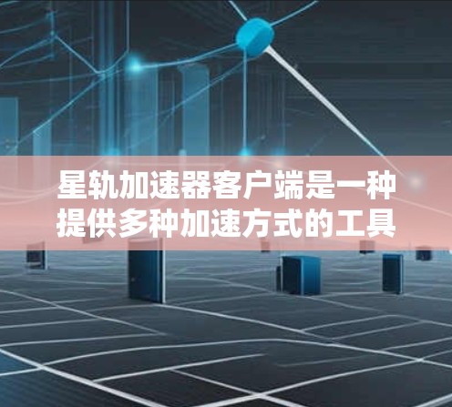 星轨加速器客户端是一种提供多种加速方式的工具，通常用于加速游戏、视频流或其他资源。以下是详细的步骤和使用指南