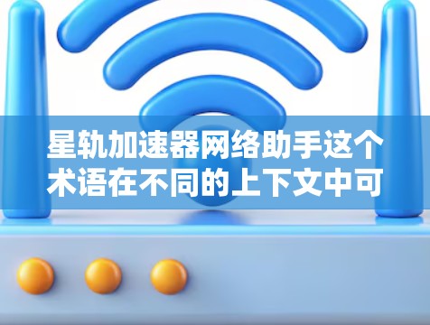 星轨加速器网络助手这个术语在不同的上下文中可能有不同的解释。以下是一些可能的解释和应用