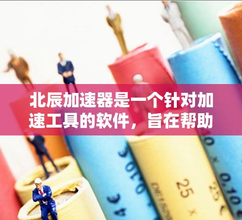 北辰加速器是一个针对加速工具的软件，旨在帮助用户更快地完成加速任务。它具有多种功能和工具，帮助用户提升加速体验。以下是关于北辰加速器的评测