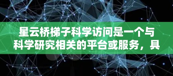 星云桥梯子科学访问是一个与科学研究相关的平台或服务，具体功能可能因平台而异。以下是一些可能的解释和建议