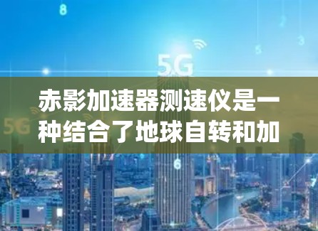 赤影加速器测速仪是一种结合了地球自转和加速度原理的测速设备，通过测量物体在不同纬度处的加速度，结合地球自转产生的 centrifugal 加速度，来计算物体的实际速度。以下是对其科学原理的详细说明
