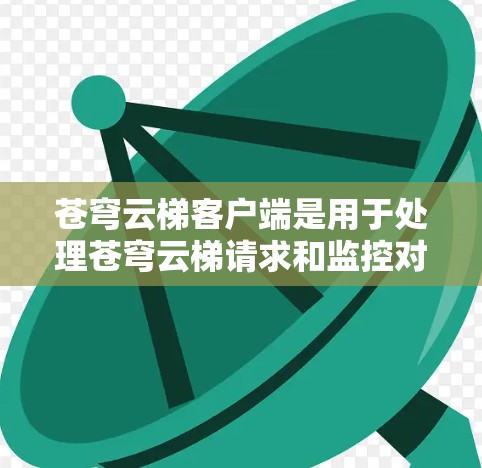 苍穹云梯客户端是用于处理苍穹云梯请求和监控对象的云服务。以下是一步步的使用指南，帮助你高效地使用苍穹云梯客户端