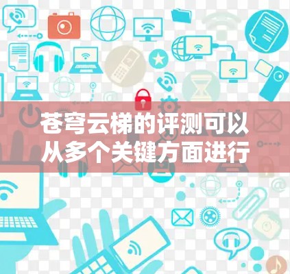 苍穹云梯的评测可以从多个关键方面进行综合评价，包括游戏玩法、画面音乐、视觉设计、技术实现、社区支持、叙事背景、角色设计、互动反馈以及开发团队等方面。以下是对这些方面的详细分析