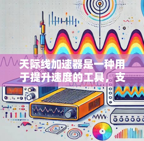 天际线加速器是一种用于提升速度的工具，支持多种设备和使用场景。以下是通过逐步步骤下载和使用天际线加速器的建议
