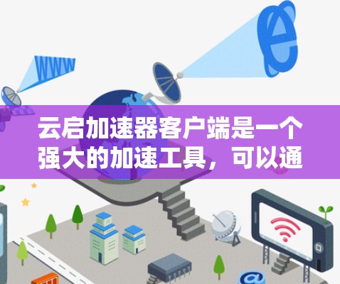 云启加速器客户端是一个强大的加速工具，可以通过以下步骤进行使用和配置