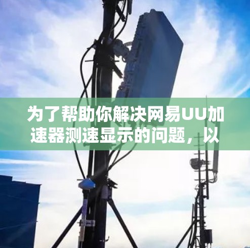 为了帮助你解决网易UU加速器测速显示的问题，以下是一些详细的步骤和建议