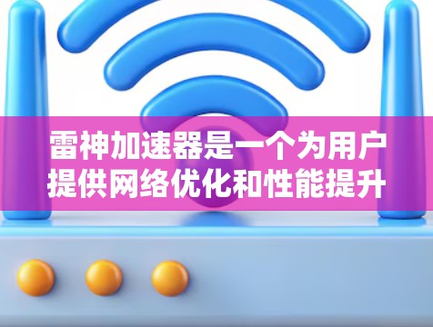 雷神加速器是一个为用户提供网络优化和性能提升工具的软件。如果你正在使用雷神加速器进行网络优化,以下是一些步骤和方法,帮助你更好地优化网络性能