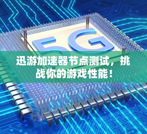 迅游加速器节点测试，挑战你的游戏性能！