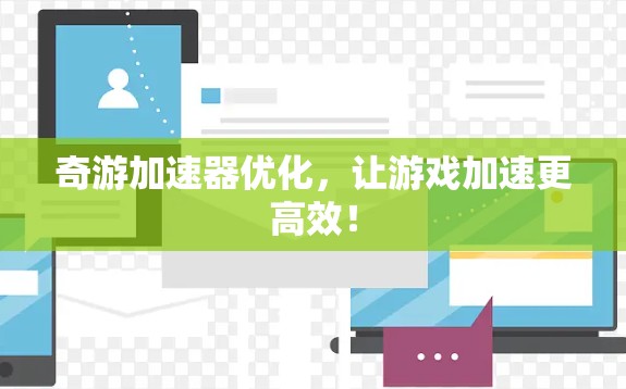 奇游加速器优化，让游戏加速更高效！