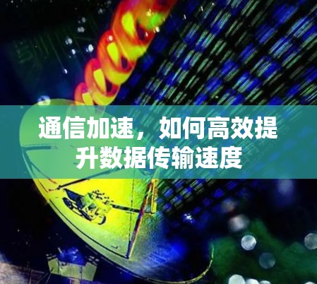 通信加速，如何高效提升数据传输速度