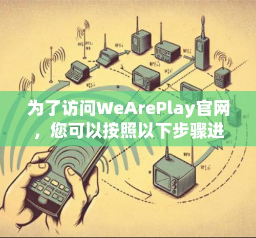 为了访问WeArePlay官网，您可以按照以下步骤进行