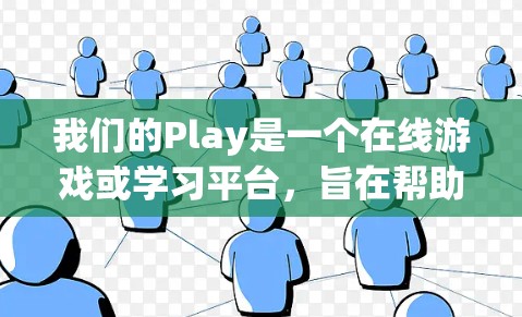 我们的Play是一个在线游戏或学习平台，旨在帮助用户进行游戏或学习。以下是一个基本的使用教程，帮助您上手