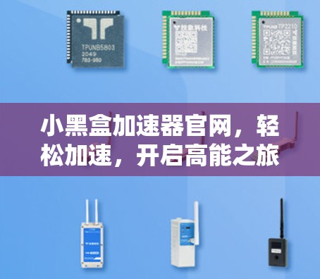 小黑盒加速器官网,轻松加速,开启高能之旅