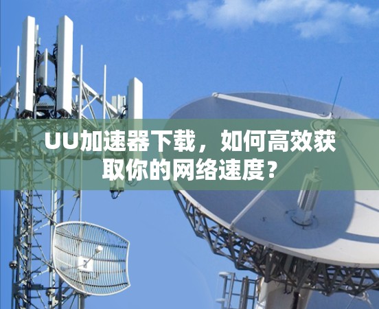 UU加速器下载,如何高效获取你的网络速度?