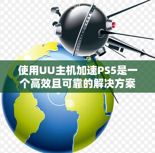 使用UU主机加速PS5是一个高效且可靠的解决方案,可以帮助你将PS5游戏流畅运行。以下是对该工具的详细总结和推荐