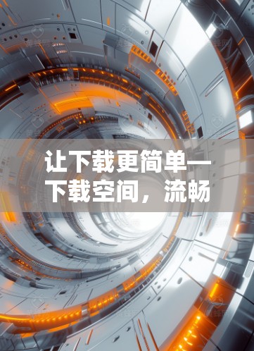 让下载更简单—下载空间,流畅体验下的安全可靠
