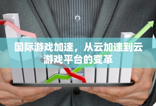 国际游戏加速,从云加速到云游戏平台的变革