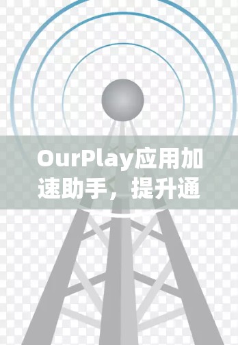 OurPlay应用加速助手,提升通信体验的高效解决方案