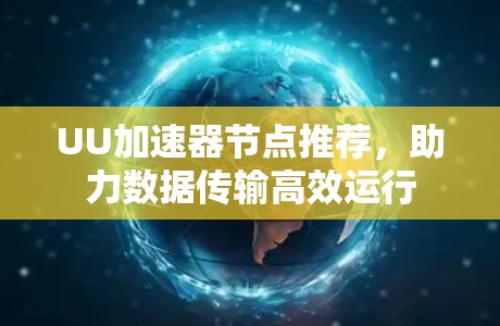 UU加速器节点推荐,助力数据传输高效运行