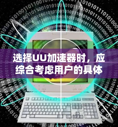 选择UU加速器时,应综合考虑用户的具体需求、预算以及设备类型,以确保设备的正常运行和性能提升。以下是一些详细的建议,帮助您做出明智的选择