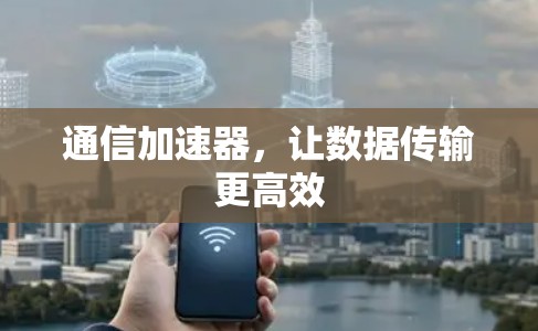 通信加速器,让数据传输更高效