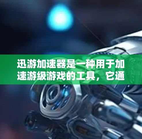 迅游加速器是一种用于加速游级游戏的工具,它通过优化游戏运行,提升资源利用率,使其在较低资源下也能流畅运行。以下是关于迅游加速器的详细分析