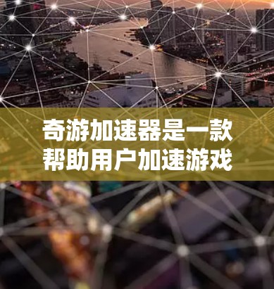 奇游加速器是一款帮助用户加速游戏的软件,通常包括免费版和付费版。以下是下载奇游加速器的详细步骤