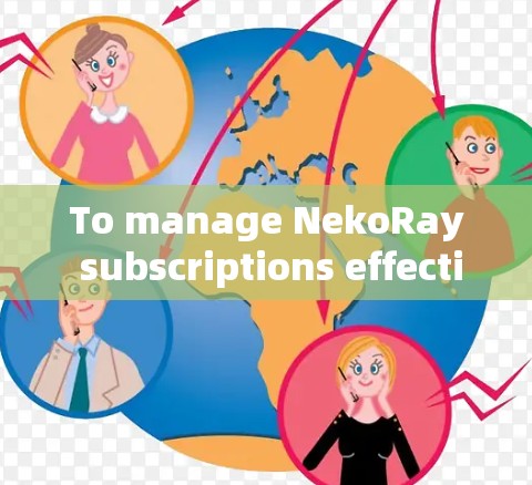 To manage NekoRay subscriptions effectively,follow this structured approach: