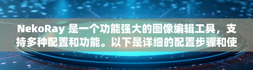 NekoRay 是一个功能强大的图像编辑工具,支持多种配置和功能。以下是详细的配置步骤和使用指南