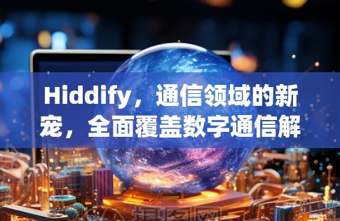Hiddify,通信领域的新宠,全面覆盖数字通信解决方案