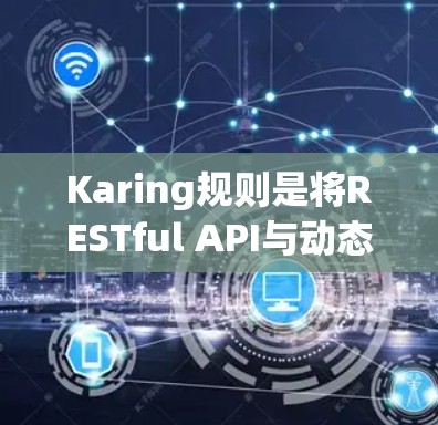 Karing规则是将RESTful API与动态网页更新机制结合在一起的框架,用于实现自动更新功能。以下是对Karing规则的详细介绍