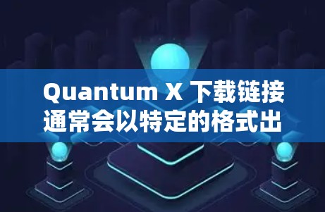 Quantum X 下载链接通常会以特定的格式出现,比如