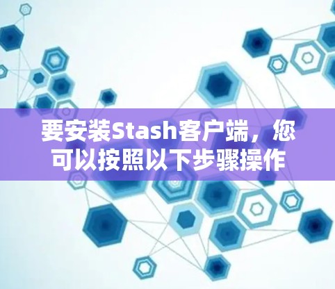 要安装Stash客户端,您可以按照以下步骤操作