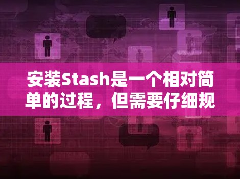 安装Stash是一个相对简单的过程，但需要仔细规划和执行，以确保成功。以下是一个详细的安装指南