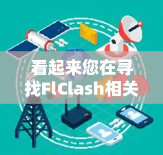 看起来您在寻找FlClash相关的下载信息。为了帮助您更好地找到资源,我需要先确认一下FlClash具体指的是什么。有可能是某个游戏、小说、小说集或者其他类型的资源