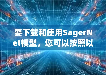 要下载和使用SagerNet模型,您可以按照以下步骤操作