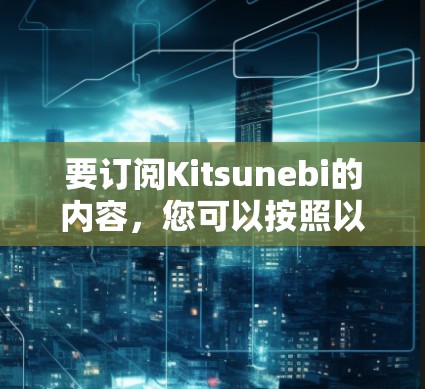 要订阅Kitsunebi的内容，您可以按照以下步骤进行设置