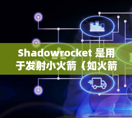 Shadowrocket 是用于发射小火箭(如火箭发射场的火箭弹)的系统,其配置需要考虑发射器、燃料、火箭弹系统、地面支持以及发射场设备等多个方面。以下是一些常见的配置内容和配置建议