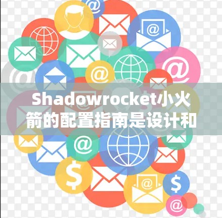 Shadowrocket小火箭的配置指南是设计和部署小型发射器的关键步骤。以下是一个详细的配置指南,涵盖发射所需的燃料、发动机、火箭结构、轨道支持和通信设备等重要部分