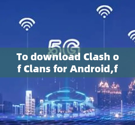 To download Clash of Clans for Android,follow these steps: