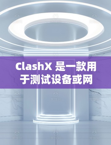 ClashX 是一款用于测试设备或网络设备的测试工具，主要用于查看设备的性能、连接状态以及网络连接的稳定性。以下是ClashX进行线路测试的基本步骤和方法