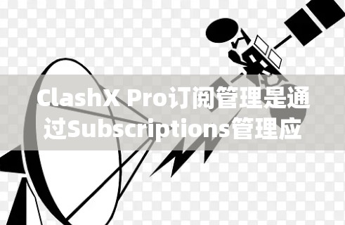 ClashX Pro订阅管理是通过Subscriptions管理应用实现的，帮助用户管理他们的 ClashX Pro订阅。以下是详细的步骤指南