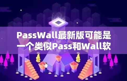PassWall最新版可能是一个类似Pass和Wall软件的最新版本，主要用于密码管理、权限控制和数据安全。以下是一些可能的功能和特点