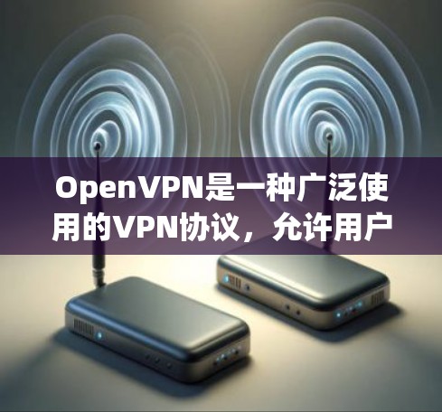 OpenVPN是一种广泛使用的VPN协议，允许用户在任何网络上建立VPN连接。以下是对OpenVPN连接方法的详细介绍
