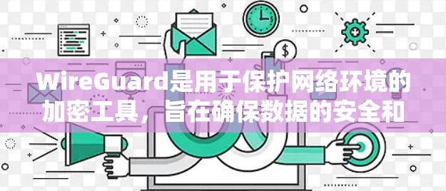WireGuard是用于保护网络环境的加密工具，旨在确保数据的安全和隐私。以下是对WireGuard的详细总结