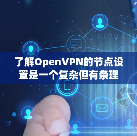 了解OpenVPN的节点设置是一个复杂但有条理的过程。以下是对节点设置的详细说明