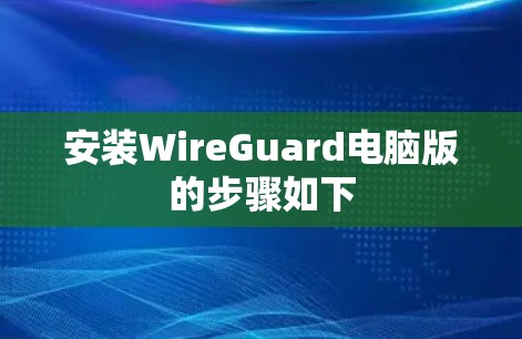 安装WireGuard电脑版的步骤如下