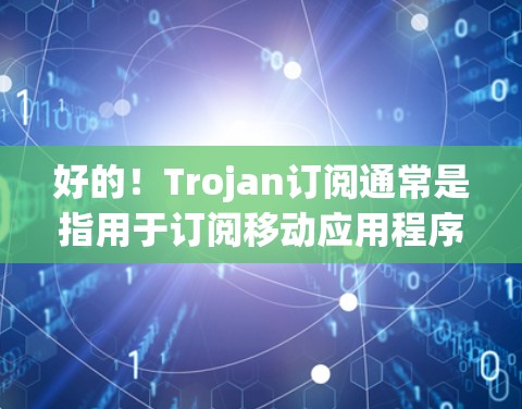 好的!Trojan订阅通常是指用于订阅移动应用程序或应用程序服务的第三方订阅工具。如果用户想导入或使用这样的订阅,您可以按照以下步骤进行操作