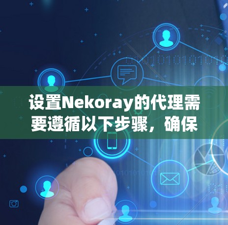 设置Nekoray的代理需要遵循以下步骤，确保安全和正确